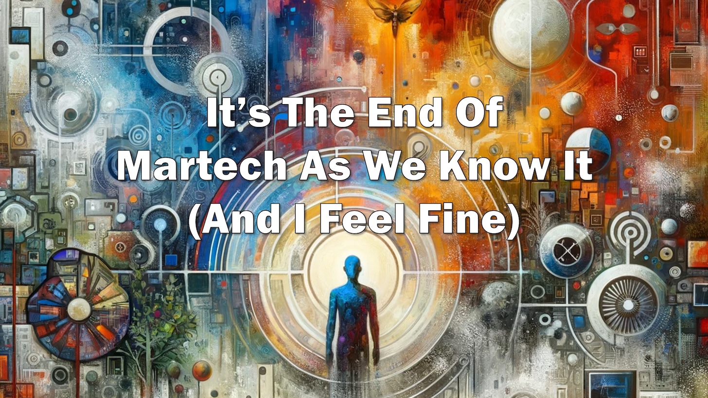 It's the End of Martech As We Know It (and I Feel Fine)